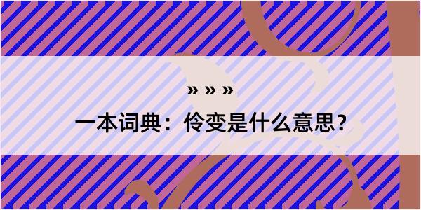 一本词典：伶变是什么意思？