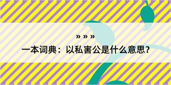 一本词典：以私害公是什么意思？