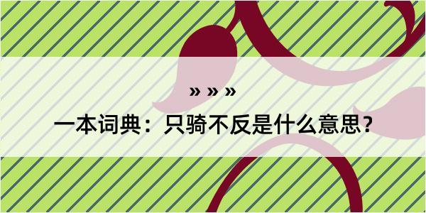 一本词典：只骑不反是什么意思？