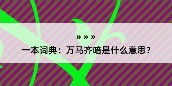 一本词典：万马齐喑是什么意思？