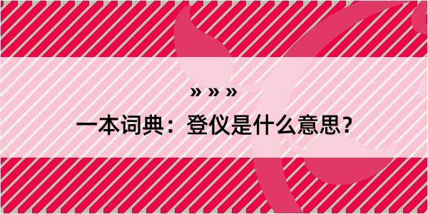 一本词典：登仪是什么意思？