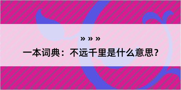 一本词典：不远千里是什么意思？