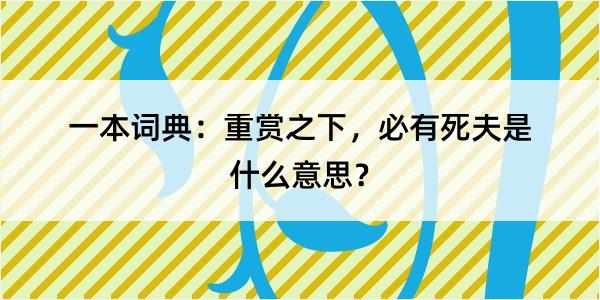 一本词典：重赏之下，必有死夫是什么意思？