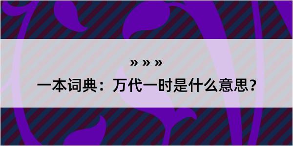 一本词典：万代一时是什么意思？