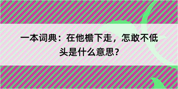 一本词典：在他檐下走，怎敢不低头是什么意思？