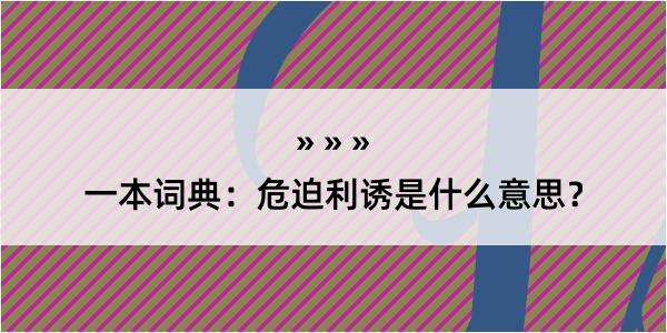 一本词典：危迫利诱是什么意思？