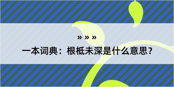 一本词典：根柢未深是什么意思？