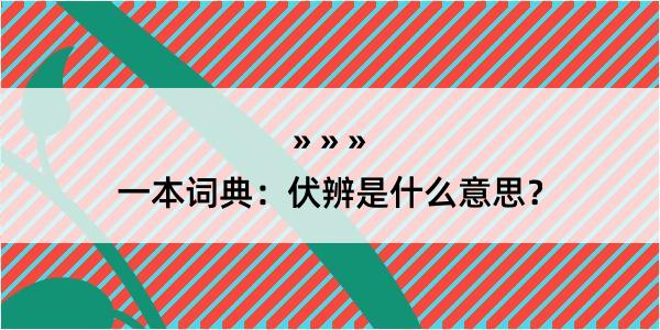 一本词典：伏辨是什么意思？