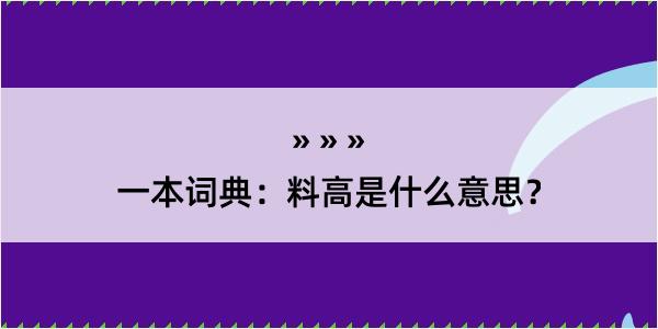 一本词典：料高是什么意思？