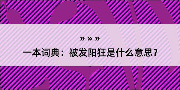 一本词典：被发阳狂是什么意思？