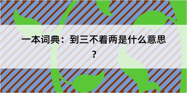 一本词典：到三不着两是什么意思？