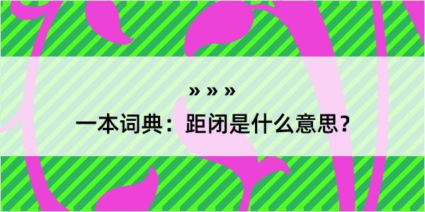 一本词典：距闭是什么意思？