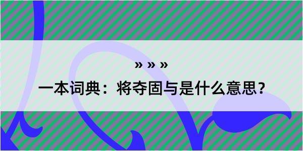 一本词典：将夺固与是什么意思？