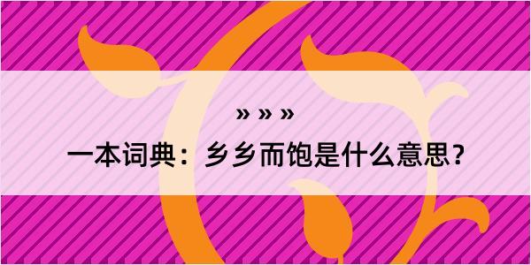 一本词典：乡乡而饱是什么意思？