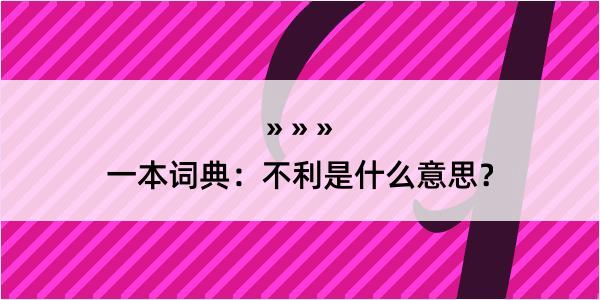 一本词典：不利是什么意思？