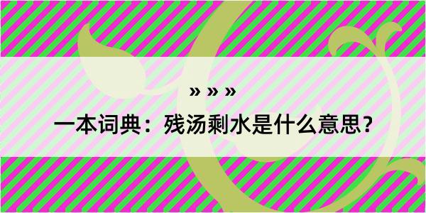 一本词典：残汤剩水是什么意思？