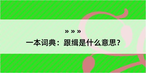 一本词典：跟缉是什么意思？