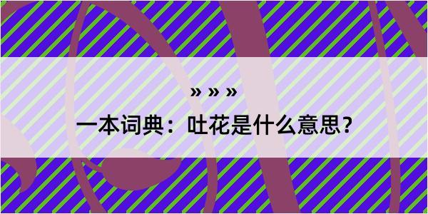 一本词典：吐花是什么意思？