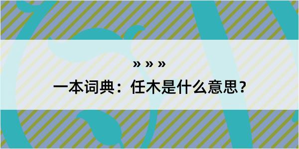 一本词典：任木是什么意思？