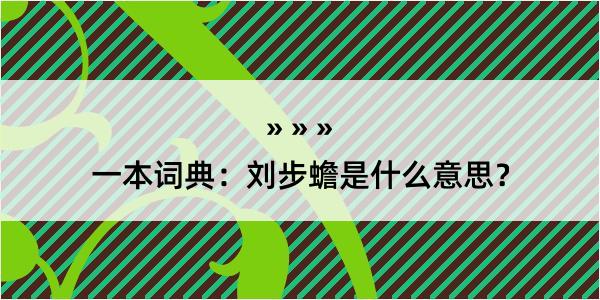 一本词典：刘步蟾是什么意思？