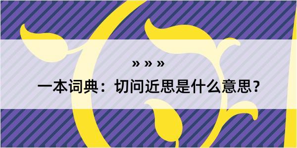 一本词典：切问近思是什么意思？