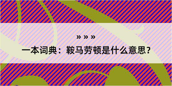 一本词典：鞍马劳顿是什么意思？