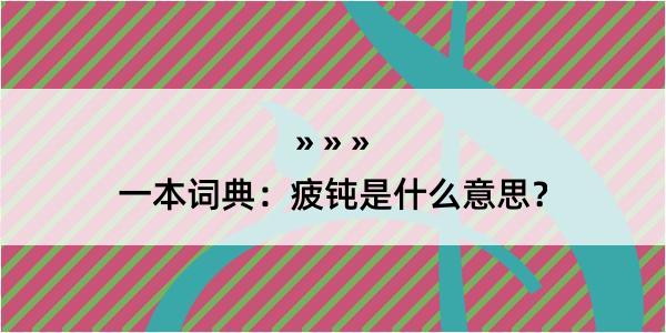 一本词典：疲钝是什么意思？