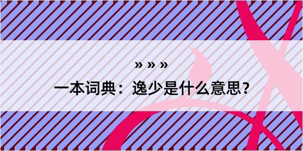 一本词典：逸少是什么意思？