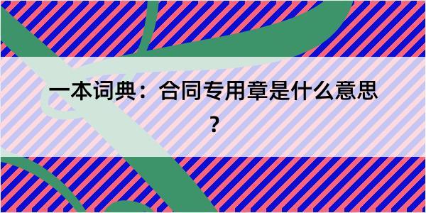 一本词典：合同专用章是什么意思？