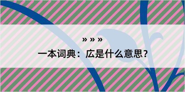 一本词典：広是什么意思？