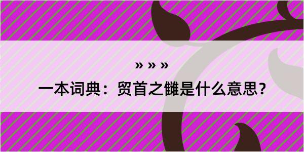 一本词典：贸首之雠是什么意思？