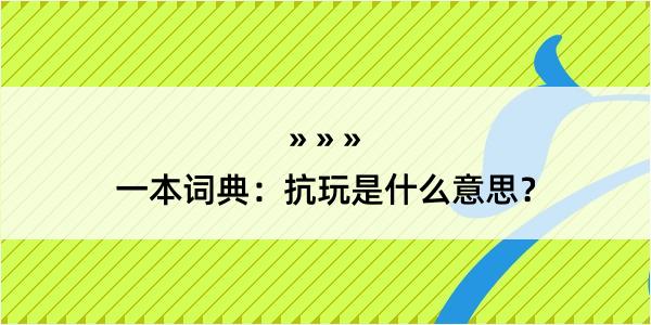 一本词典：抗玩是什么意思？