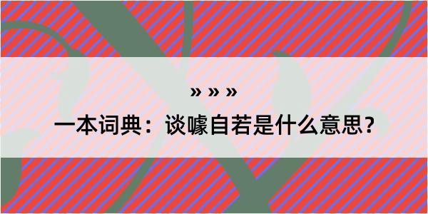 一本词典：谈噱自若是什么意思？