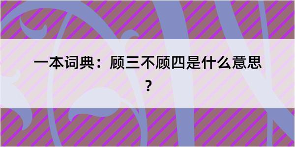 一本词典：顾三不顾四是什么意思？