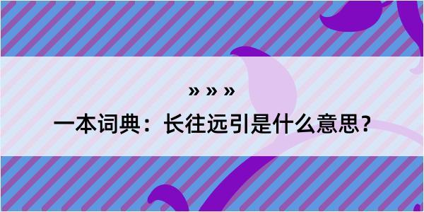 一本词典：长往远引是什么意思？