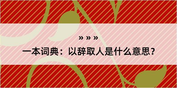 一本词典：以辞取人是什么意思？