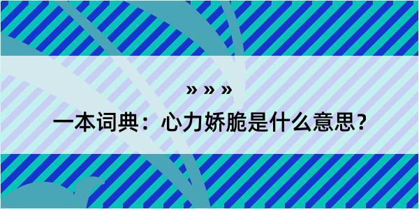 一本词典：心力娇脆是什么意思？