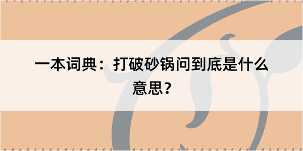 一本词典：打破砂锅问到底是什么意思？