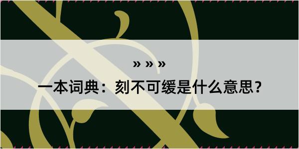 一本词典：刻不可缓是什么意思？