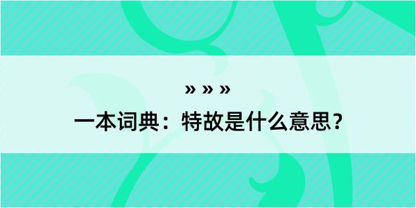 一本词典：特故是什么意思？