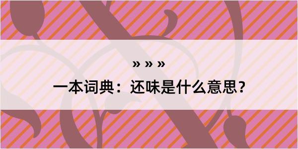 一本词典：还味是什么意思？