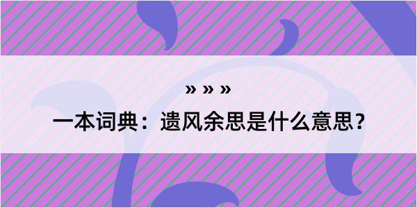 一本词典：遗风余思是什么意思？