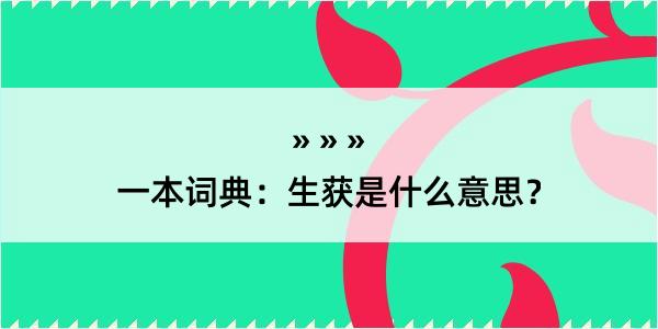 一本词典：生获是什么意思？