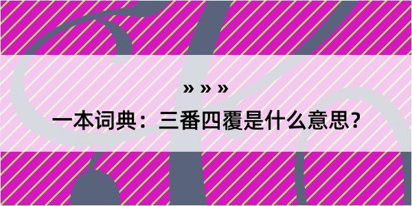 一本词典：三番四覆是什么意思？