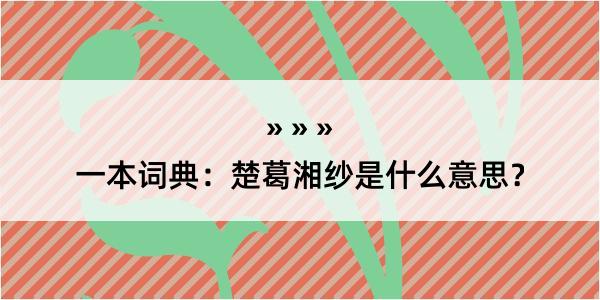 一本词典：楚葛湘纱是什么意思？