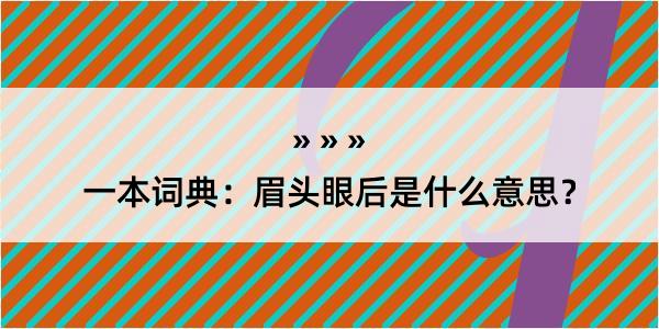 一本词典：眉头眼后是什么意思？