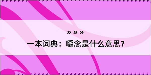 一本词典：嚼念是什么意思？