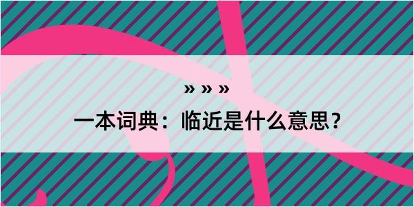 一本词典：临近是什么意思？