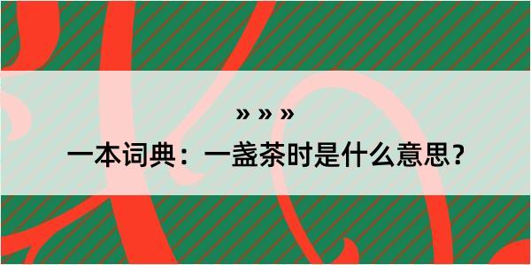 一本词典：一盏茶时是什么意思？