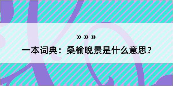 一本词典：桑榆晚景是什么意思？